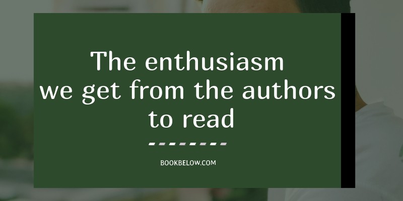 The enthusiasm we get from the authors to read