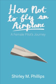 How Not to Fly an Airplane: A Female Pilot's Journey