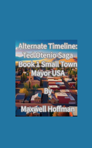 Alternate Timeline: Ted Otenio Saga Book 1: Small Town Mayor USA