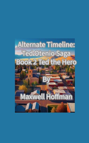 Alternate Timeline: Ted Otenio Saga Book 2: Ted the Hero
