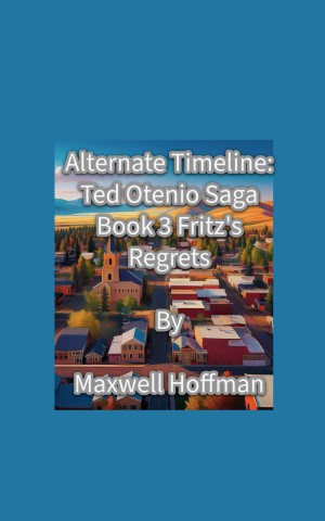 Alternate Timeline: Ted Otenio Saga Book 3 Fritz's Regrets