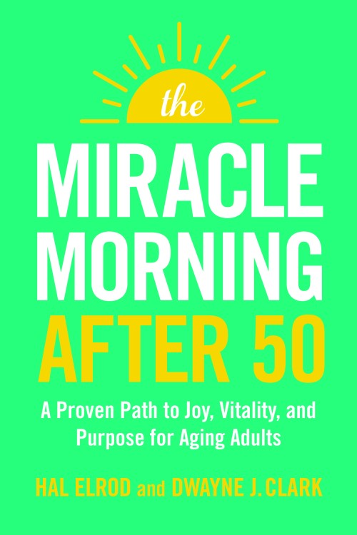 The Miracle Morning After 50: A Proven Path to Joy, Vitality, and Purpose for Aging Adults