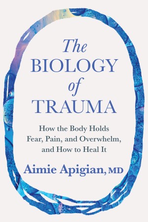 The Biology of Trauma: How the Body Holds Fear, Pain, and Overwhelm, and How to Heal It