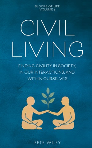 Civil Living: Finding Civility In Society, In Our Interactions, and Within Ourselves