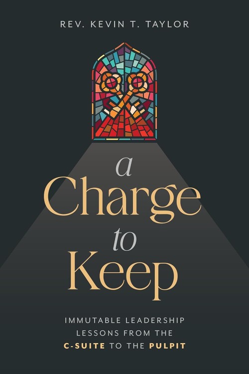 A Charge to Keep: Immutable Leadership Lessons from the C-Suite to the Pulpit
