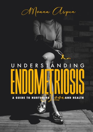 UNDERSTANDING ENDOMETRIOSIS: A Guide To Nurturing Love And Health