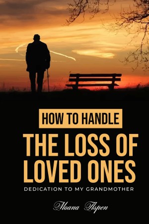 HOW TO HANDLE THE LOSS OF LOVED ONES: DEDICATION TO MY GRANDMOTHER