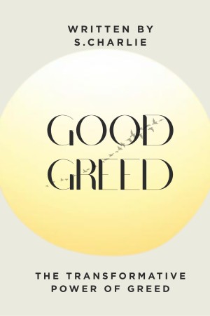 GOOD GREED: How to Turn Your Natural Desire for More into Purposeful, Ethical That Builds Wealth, Love, Health, Happiness, and a Truly Fulfilled Life