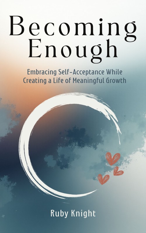 Becoming Enough:  Embracing Self-Acceptance While Creating a Life of Meaningful Growth