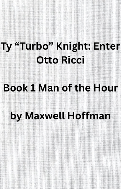 Ty "Turbo" Knight: Enter Otto Ricci Book 1 Man of the Hour