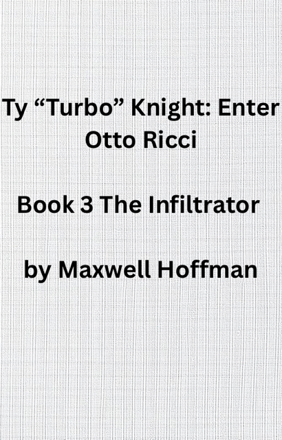 Ty "Turbo" Knight: Enter Otto Ricci Book 3 The Infiltrator