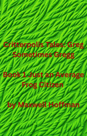 Critterpolis Tales: Greg Sometimes Gregg Book 1 Just an Average Frog Citizen