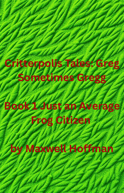 Critterpolis Tales: Greg Sometimes Gregg Book 1 Just an Average Frog Citizen