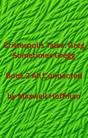 Critterpolis Tales: Greg Sometimes Gregg Book 2 All Connected
