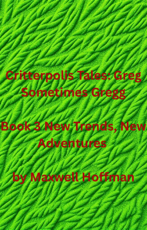 Critterpolis Tales: Greg Sometimes Gregg Book 3 New Trends, New Adventures