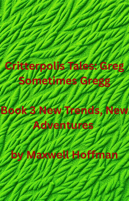 Critterpolis Tales: Greg Sometimes Gregg Book 3 New Trends, New Adventures