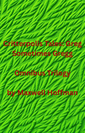 Critterpolis Tales: Greg Sometimes Gregg Omnibus Trilogy