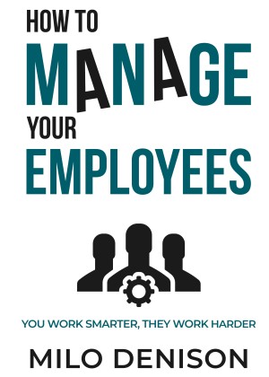 How to Manage Your Employees: You Work Smarter, They Work Harder