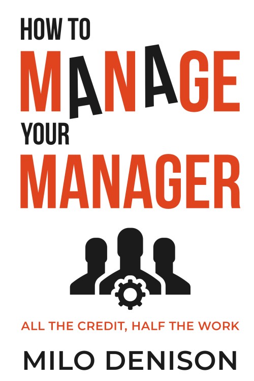 How to Manage Your Manager: All the Credit, Half the Work