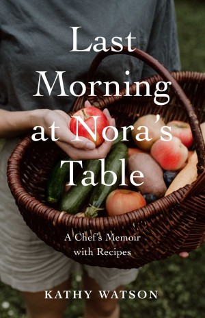 Last Morning at Nora's Table: A Chef's Memoir with Recipes